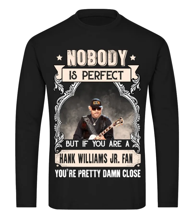 NOBODY IS PERFECT BUT IF YOU ARE A HANK WILLIAMS JR. FAN YOU'RE PRETTY DAMN CLOSE Camiseta de manga larga Unisex